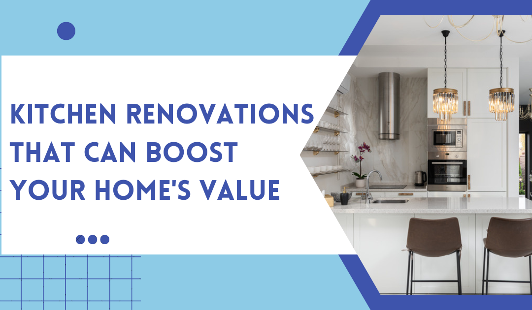 Kitchen Renovations That Can Boost Your Home’s Value